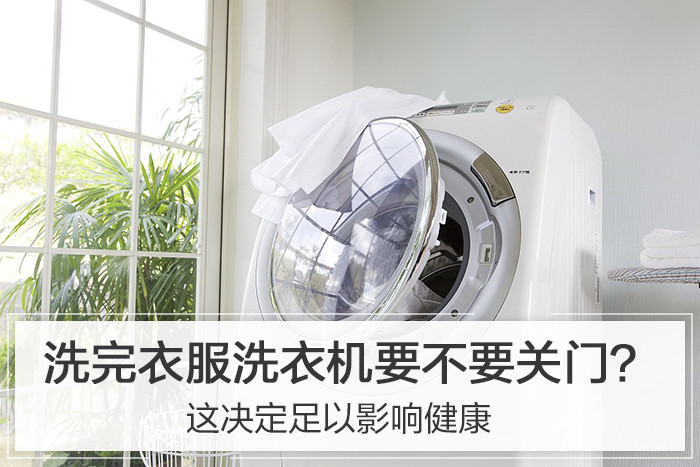 洗完衣服洗衣机要不要关门？这决定足以影响健康